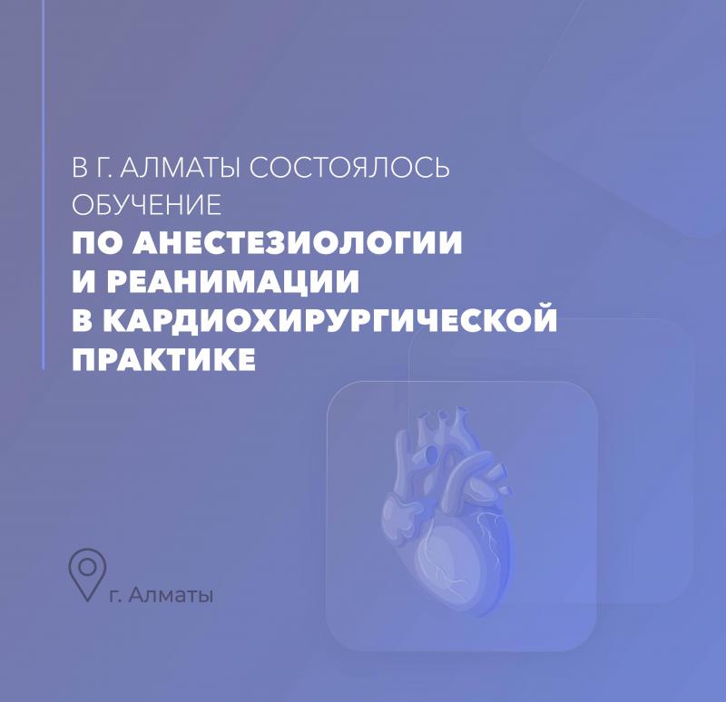 В г. Алматы состоялось обучение по анестезиологии и реанимации в кардиохирургической практике