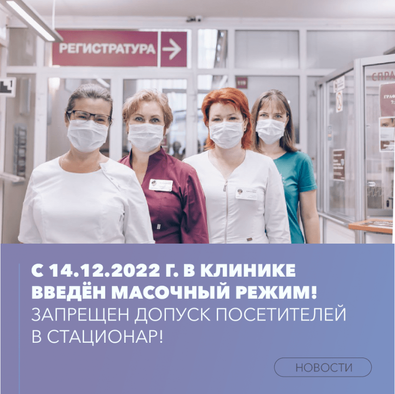 ВНИМАНИЕ! С 14.12.2022 г. В КЛИНИКЕ ВВЕДЁН МАСОЧНЫЙ РЕЖИМ!  ЗАПРЕЩЕН ДОПУСК ПОСЕТИТЕЛЕЙ В СТАЦИОНАР!