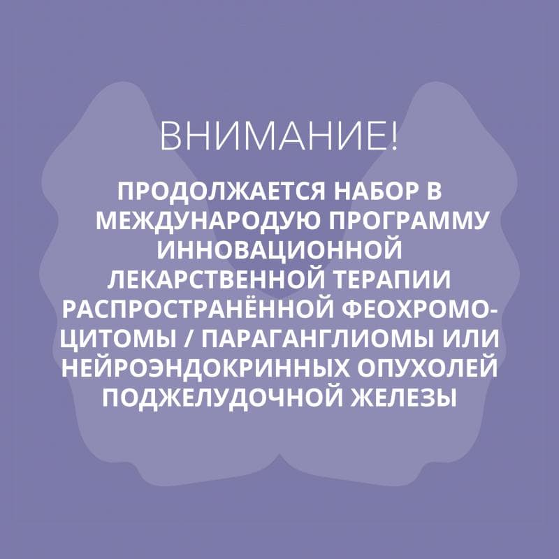 Внимание пациентов! Продолжается набор в международную программу инновационной лекарственной терапии  распространённой феохромоцитомы/параганглиомы или нейроэндокринных опухолей поджелудочной железы