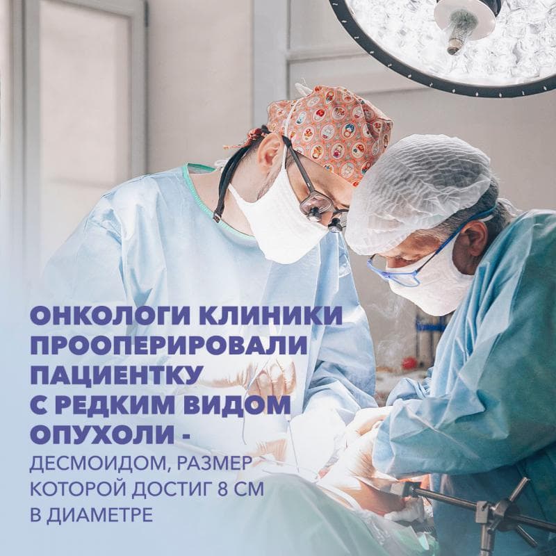 В Онкологическом центре им. А.Н. Павленко Клиники высоких медицинских технологий им. Пирогова СПбГУ прооперировали пациентку с редким видом опухоли - десмоидом, размер которой  достиг 8 см в диаметре